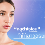 กลูต้าไธโอน (Glutathione) ทำให้ขาวจริงหรือ??